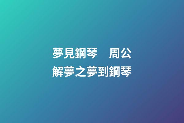 夢見鋼琴　周公解夢之夢到鋼琴